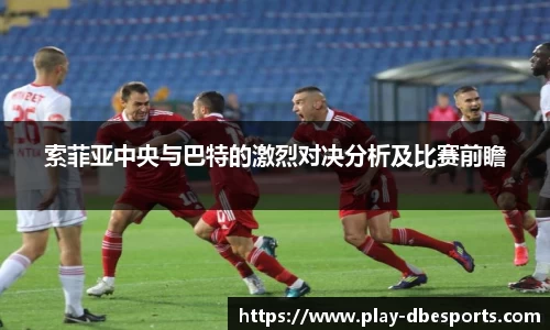 索菲亚中央与巴特的激烈对决分析及比赛前瞻